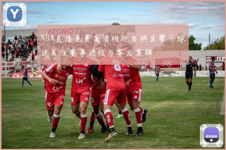 NBA直播免费高清线观看热度攀升球迷关注赛事进程与赛后集锦