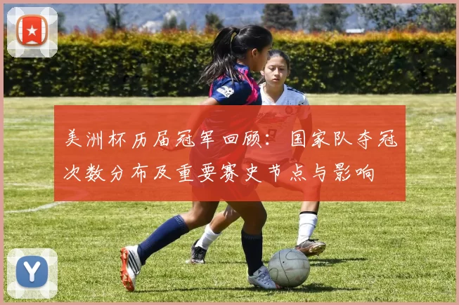 美洲杯历届冠军回顾：国家队夺冠次数分布及重要赛史节点与影响