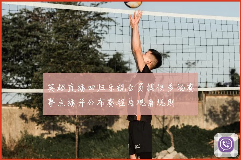 英超直播回归乐视会员提供多场赛事点播并公布赛程与观看规则