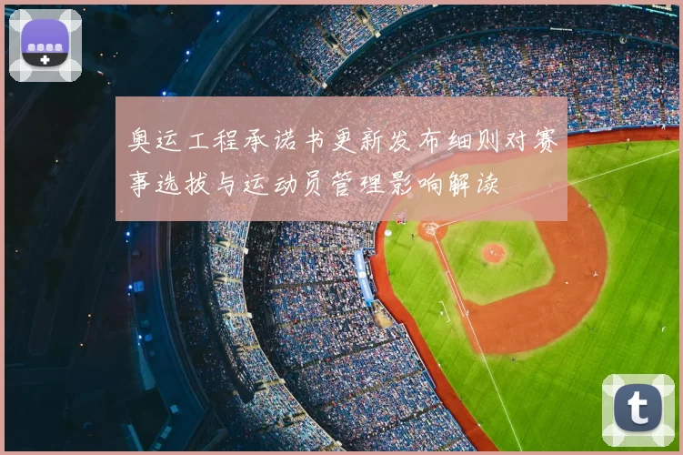 奥运工程承诺书更新发布细则对赛事选拔与运动员管理影响解读