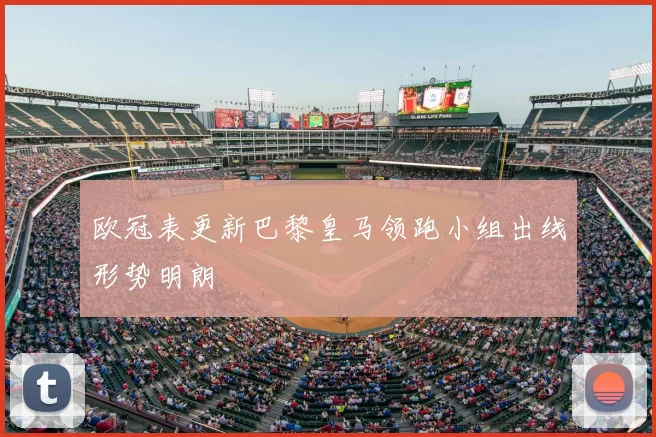 欧冠表更新巴黎皇马领跑小组出线形势明朗