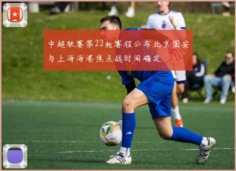 中超联赛第22轮赛程公布北京国安与上海海港焦点战时间确定