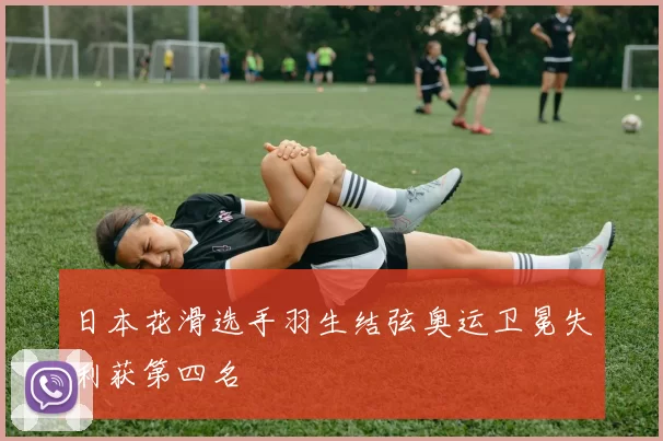 日本花滑选手羽生结弦奥运卫冕失利获第四名