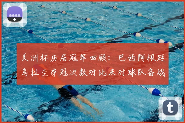 美洲杯历届冠军回顾：巴西阿根廷乌拉圭夺冠次数对比及对球队备战影响