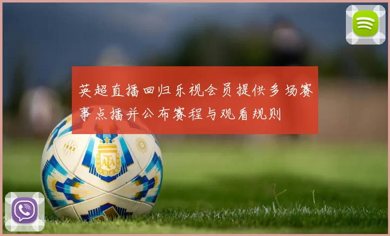 英超直播回归乐视会员提供多场赛事点播并公布赛程与观看规则