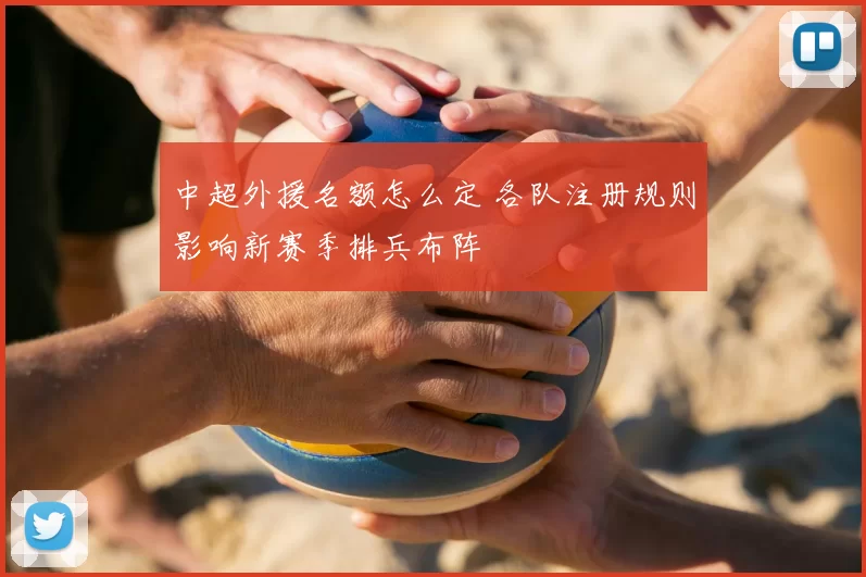 中超外援名额怎么定 各队注册规则影响新赛季排兵布阵