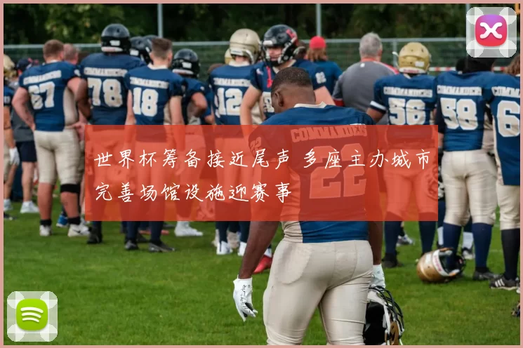 世界杯筹备接近尾声 多座主办城市完善场馆设施迎赛事