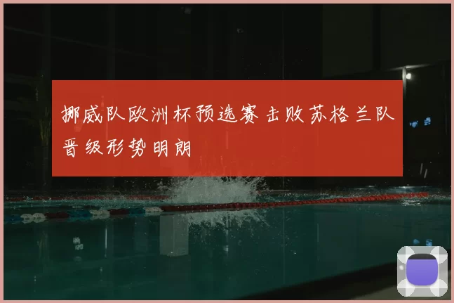 挪威队欧洲杯预选赛击败苏格兰队晋级形势明朗