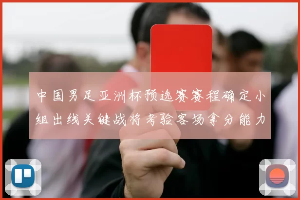 中国男足亚洲杯预选赛赛程确定小组出线关键战将考验客场拿分能力