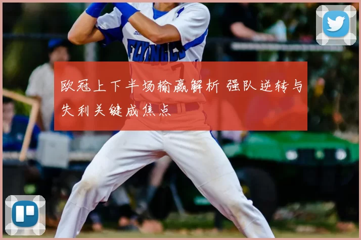 欧冠上下半场输赢解析 强队逆转与失利关键成焦点