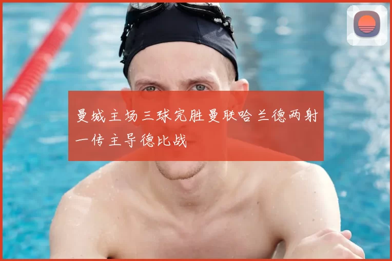 曼城主场三球完胜曼联哈兰德两射一传主导德比战