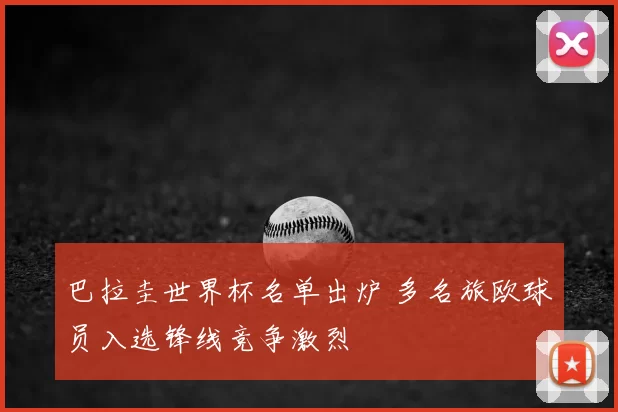 巴拉圭世界杯名单出炉 多名旅欧球员入选锋线竞争激烈