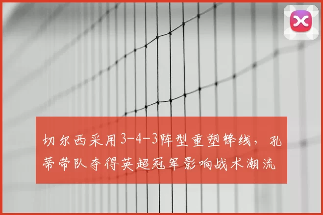 切尔西采用3-4-3阵型重塑锋线，孔蒂带队夺得英超冠军影响战术潮流