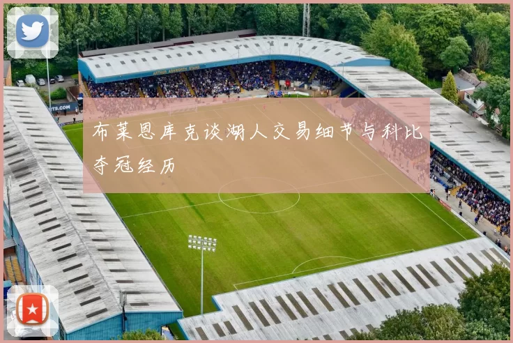 布莱恩库克谈湖人交易细节与科比夺冠经历