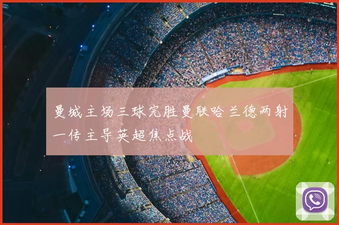 曼城主场三球完胜曼联哈兰德两射一传主导英超焦点战