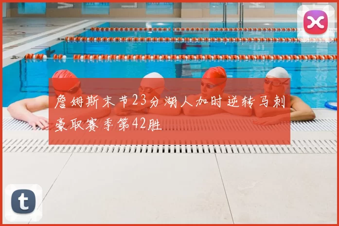 詹姆斯末节23分湖人加时逆转马刺豪取赛季第42胜