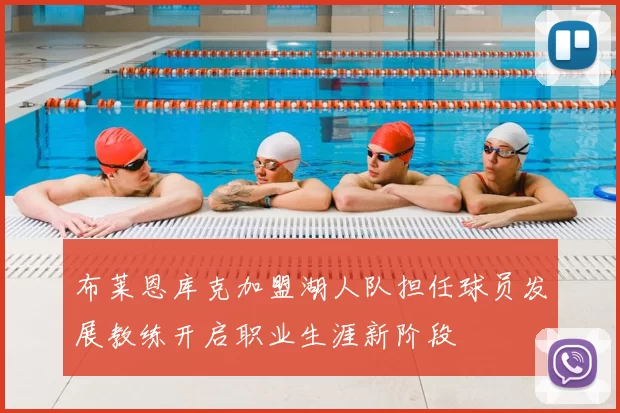 布莱恩库克加盟湖人队担任球员发展教练开启职业生涯新阶段