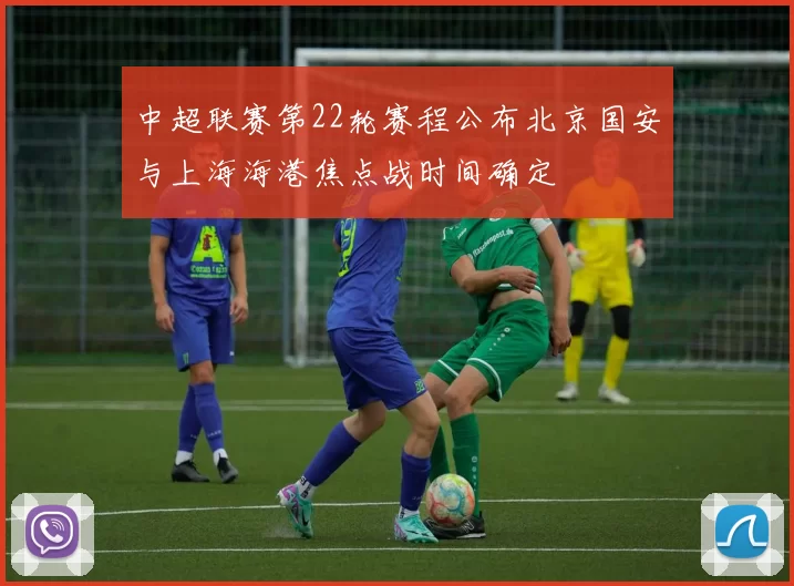 中超联赛第22轮赛程公布北京国安与上海海港焦点战时间确定