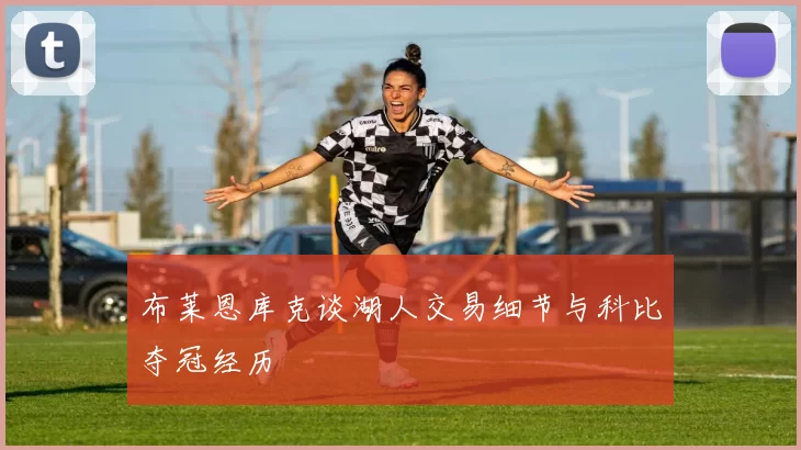 布莱恩库克谈湖人交易细节与科比夺冠经历