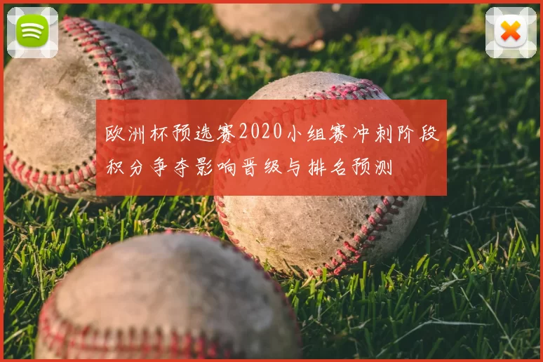 欧洲杯预选赛2020小组赛冲刺阶段积分争夺影响晋级与排名预测