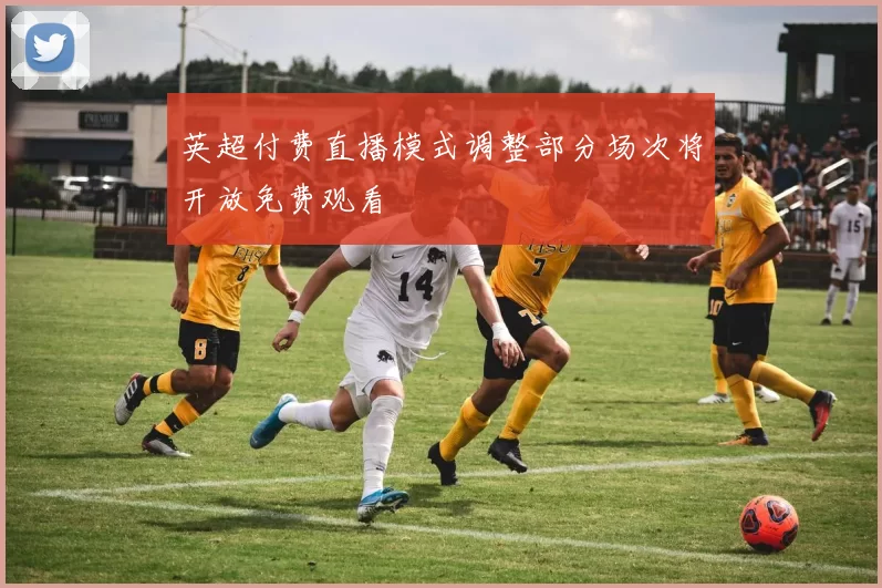 英超付费直播模式调整部分场次将开放免费观看