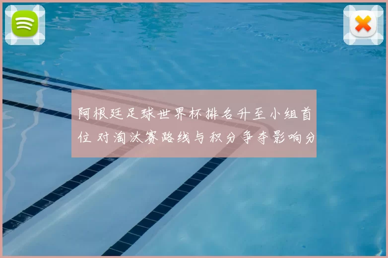 阿根廷足球世界杯排名升至小组首位 对淘汰赛路线与积分争夺影响分析