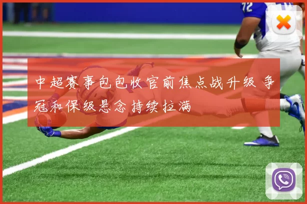 中超赛事包包收官前焦点战升级 争冠和保级悬念持续拉满