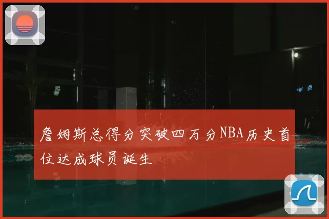 詹姆斯总得分突破四万分NBA历史首位达成球员诞生
