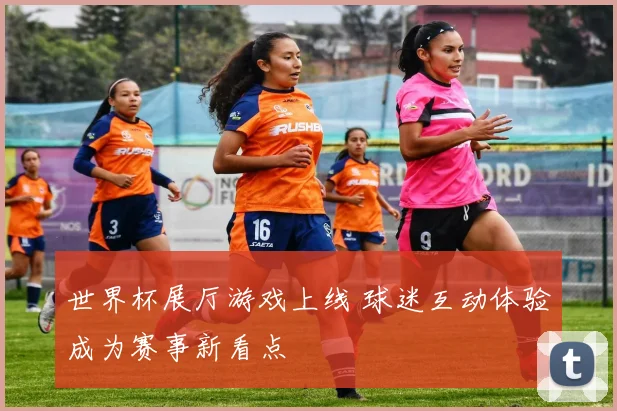 世界杯展厅游戏上线 球迷互动体验成为赛事新看点