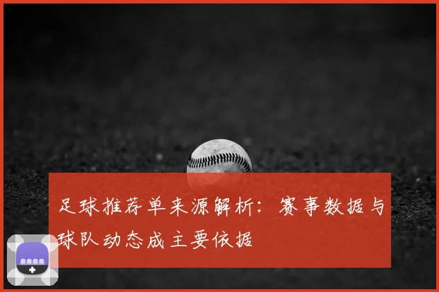 足球推荐单来源解析：赛事数据与球队动态成主要依据