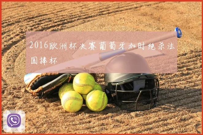 2016欧洲杯决赛葡萄牙加时绝杀法国捧杯