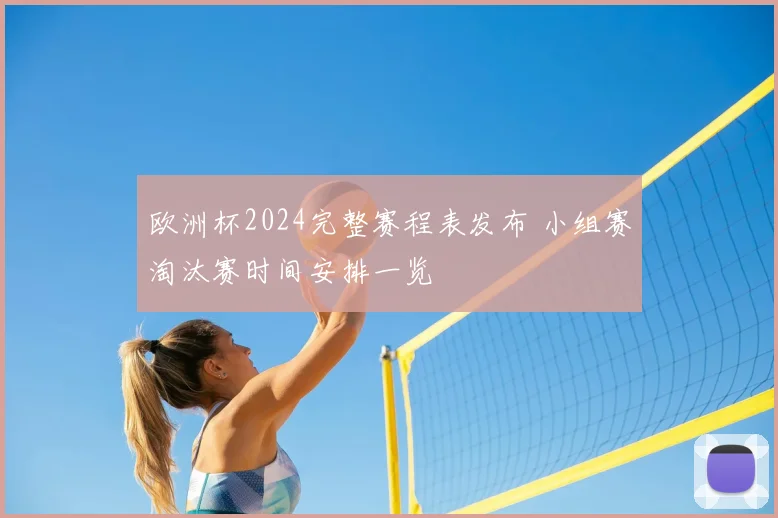 欧洲杯2024完整赛程表发布 小组赛淘汰赛时间安排一览
