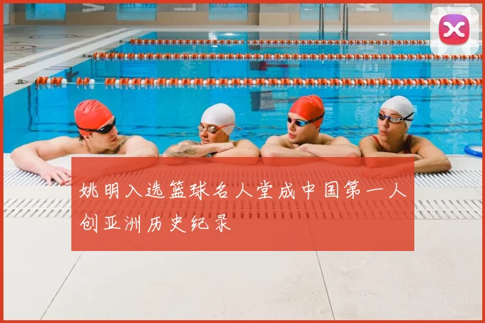 姚明入选篮球名人堂成中国第一人创亚洲历史纪录