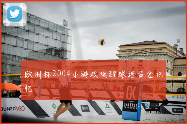 欧洲杯2004小游戏唤醒球迷黄金记忆