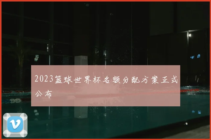 2023篮球世界杯名额分配方案正式公布
