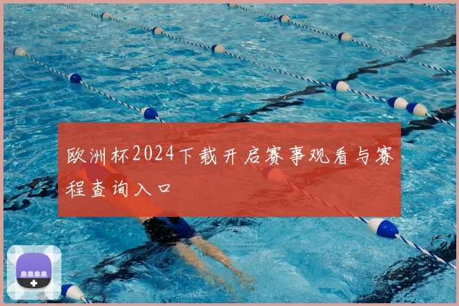 欧洲杯2024下载开启赛事观看与赛程查询入口