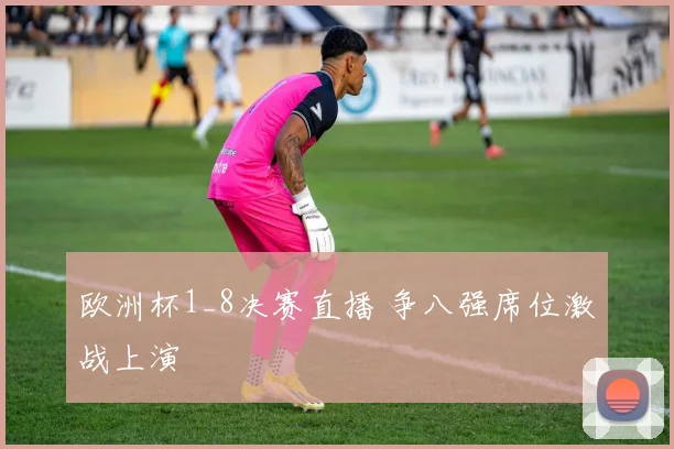 欧洲杯1_8决赛直播 争八强席位激战上演
