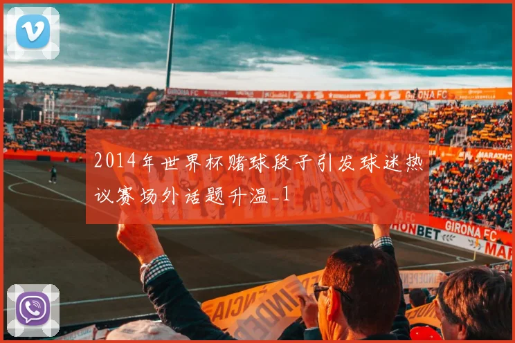 2014年世界杯赌球段子引发球迷热议赛场外话题升温_1