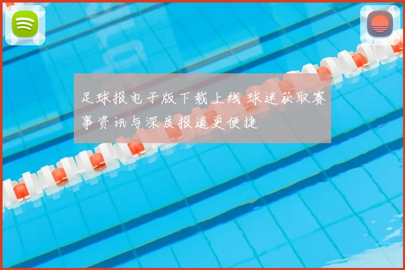 足球报电子版下载上线 球迷获取赛事资讯与深度报道更便捷