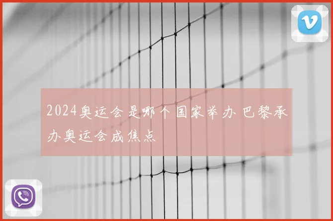 2024奥运会是哪个国家举办 巴黎承办奥运会成焦点