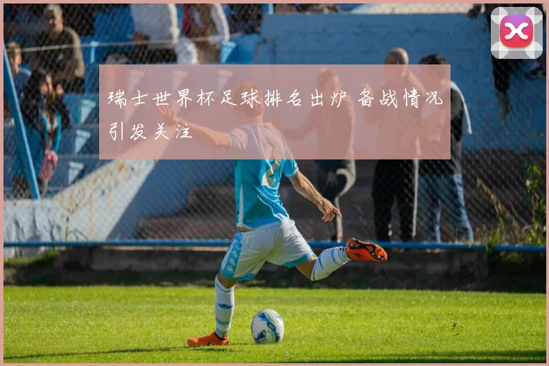 瑞士世界杯足球排名出炉 备战情况引发关注